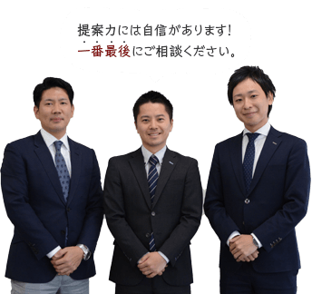 提案力には自信があります！一番最後にご相談ください。