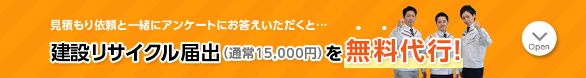 見積り依頼と一緒にアンケートにお答えいただくと建設のリサイクル届出（通常15,000円）を無料代行！